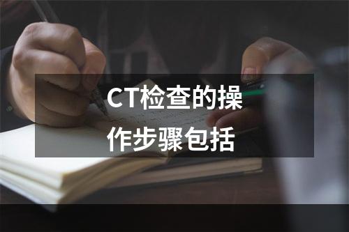 CT检查的操作步骤包括