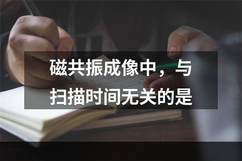 磁共振成像中，与扫描时间无关的是