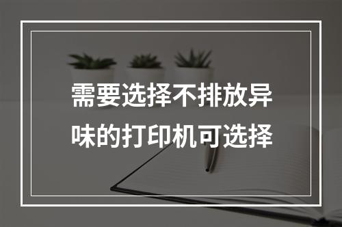 需要选择不排放异味的打印机可选择