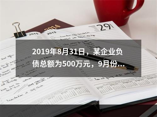 2019年8月31日，某企业负债总额为500万元，9月份收回