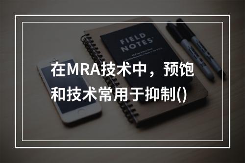 在MRA技术中，预饱和技术常用于抑制()