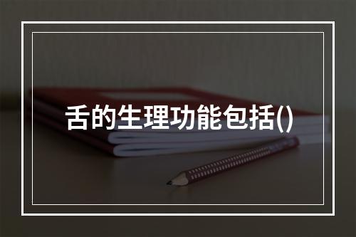 舌的生理功能包括()