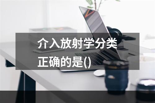 介入放射学分类正确的是()