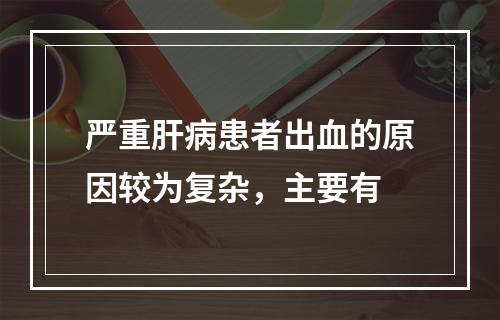 严重肝病患者出血的原因较为复杂，主要有