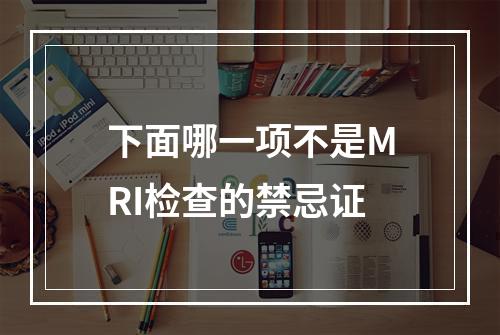 下面哪一项不是MRI检查的禁忌证