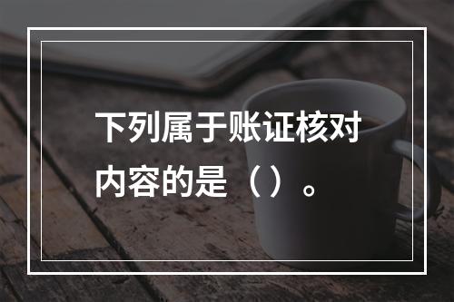 下列属于账证核对内容的是（ ）。