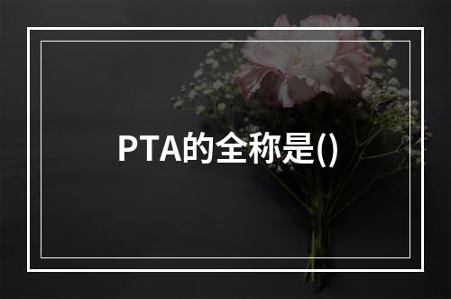 PTA的全称是()