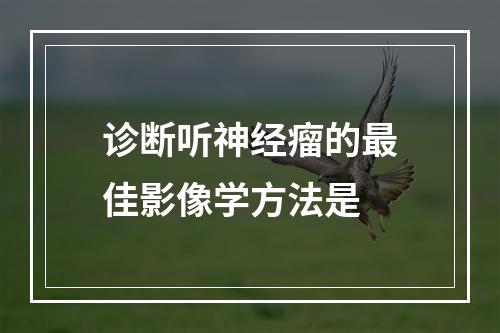 诊断听神经瘤的最佳影像学方法是