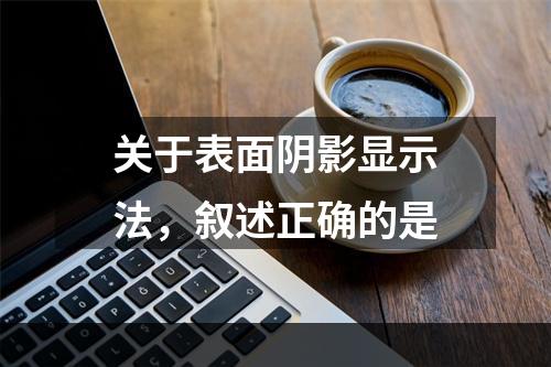 关于表面阴影显示法，叙述正确的是