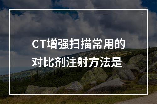 CT增强扫描常用的对比剂注射方法是