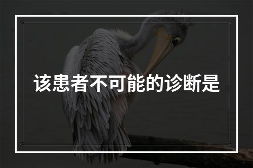 该患者不可能的诊断是