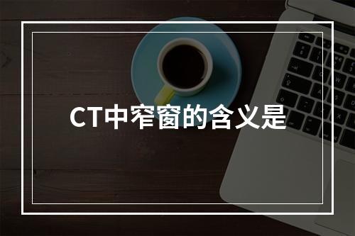 CT中窄窗的含义是