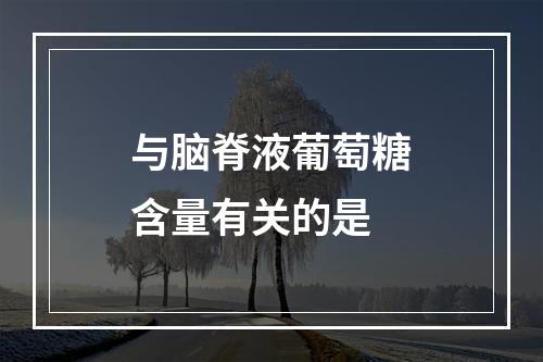 与脑脊液葡萄糖含量有关的是