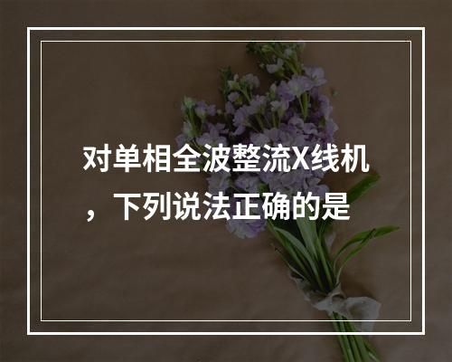 对单相全波整流X线机，下列说法正确的是