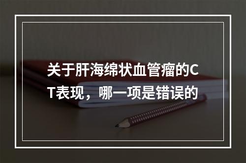 关于肝海绵状血管瘤的CT表现，哪一项是错误的