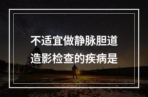 不适宜做静脉胆道造影检查的疾病是