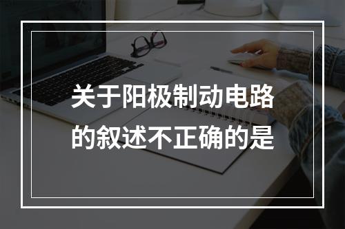 关于阳极制动电路的叙述不正确的是