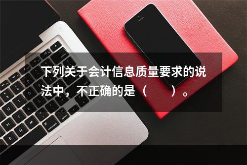 下列关于会计信息质量要求的说法中，不正确的是（　　）。