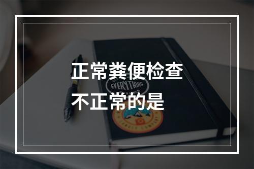 正常粪便检查不正常的是