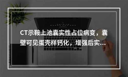 CT示鞍上池囊实性占位病变，囊壁可见蛋壳样钙化，增强后实性部