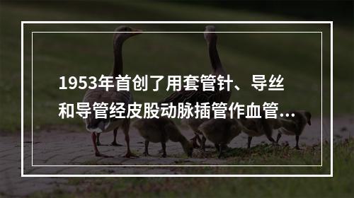 1953年首创了用套管针、导丝和导管经皮股动脉插管作血管造影