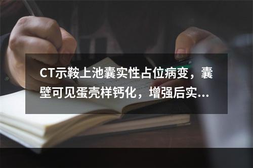 CT示鞍上池囊实性占位病变，囊壁可见蛋壳样钙化，增强后实性部