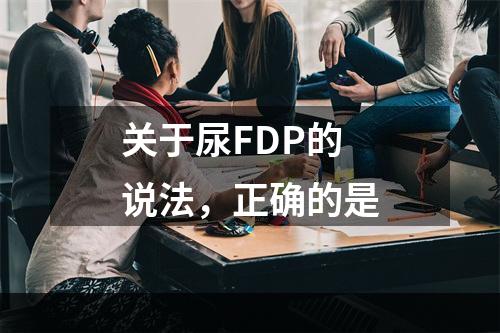 关于尿FDP的说法，正确的是