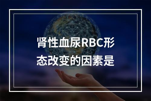 肾性血尿RBC形态改变的因素是