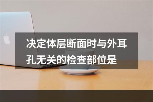 决定体层断面时与外耳孔无关的检查部位是