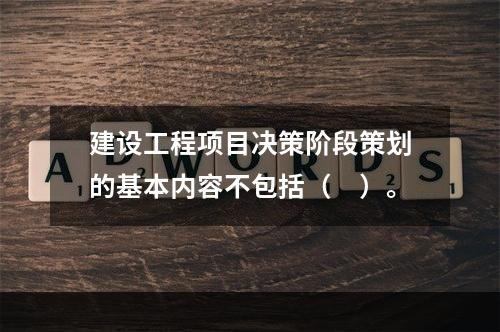 建设工程项目决策阶段策划的基本内容不包括（　）。