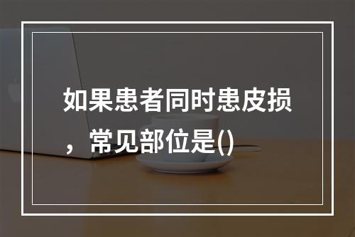 如果患者同时患皮损，常见部位是()