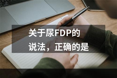 关于尿FDP的说法，正确的是