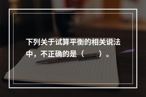 下列关于试算平衡的相关说法中，不正确的是（　　）。