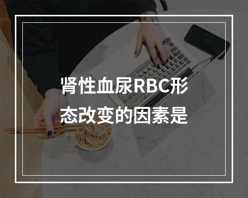 肾性血尿RBC形态改变的因素是