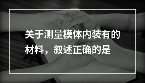 关于测量模体内装有的材料，叙述正确的是