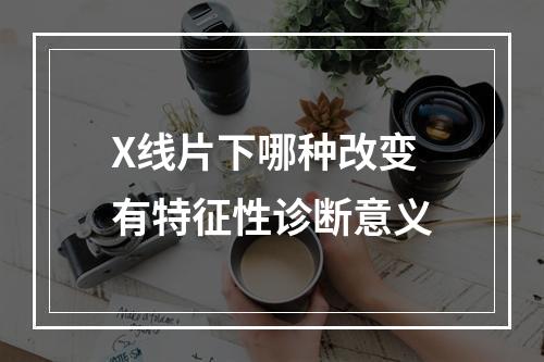 X线片下哪种改变有特征性诊断意义