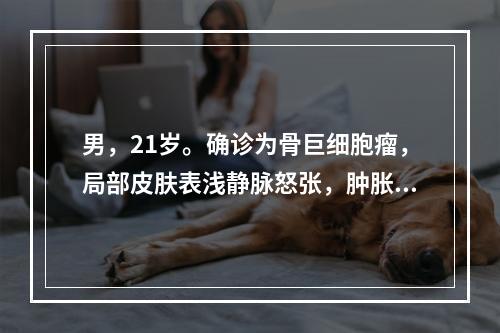 男，21岁。确诊为骨巨细胞瘤，局部皮肤表浅静脉怒张，肿胀与压