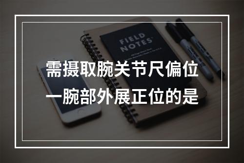 需摄取腕关节尺偏位一腕部外展正位的是