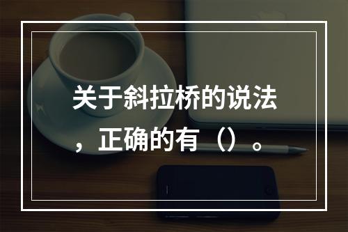 关于斜拉桥的说法，正确的有（）。