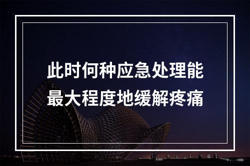 此时何种应急处理能最大程度地缓解疼痛