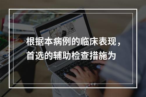 根据本病例的临床表现，首选的辅助检查措施为