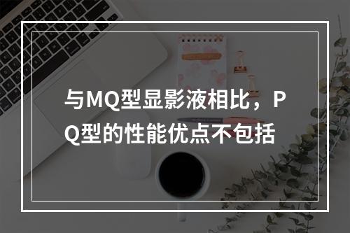 与MQ型显影液相比，PQ型的性能优点不包括