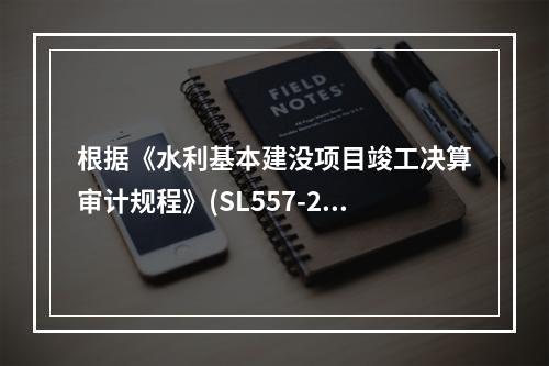 根据《水利基本建没项目竣工决算审计规程》(SL557-201