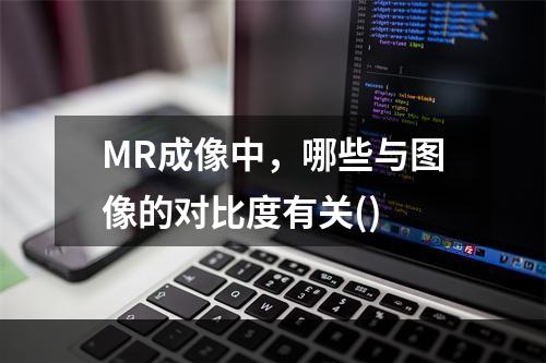 MR成像中，哪些与图像的对比度有关()