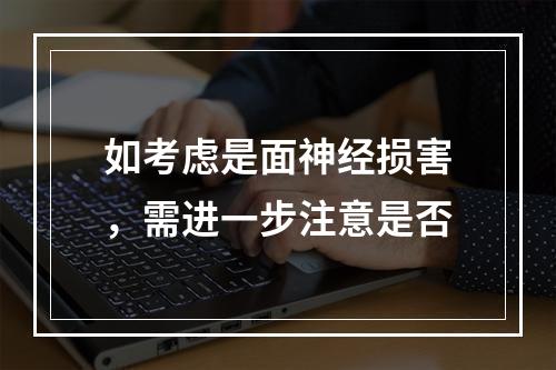 如考虑是面神经损害，需进一步注意是否