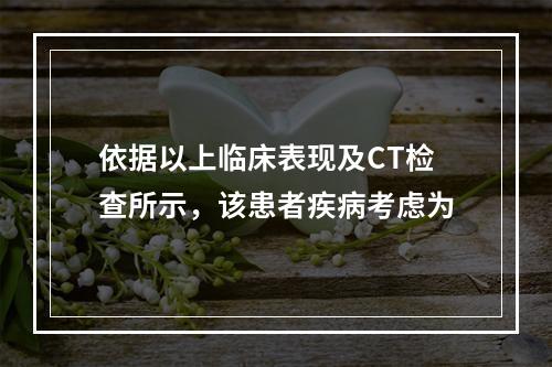 依据以上临床表现及CT检查所示，该患者疾病考虑为