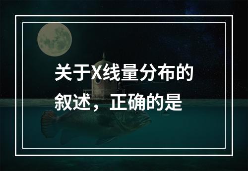 关于X线量分布的叙述，正确的是