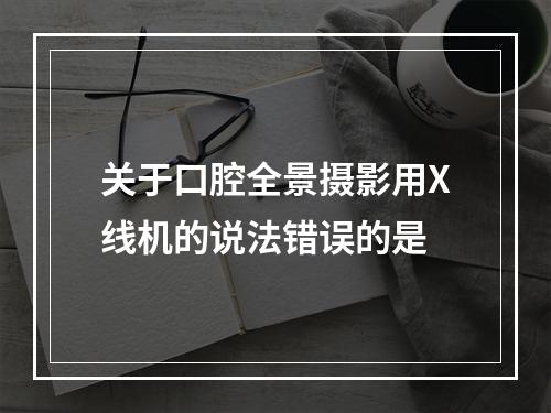 关于口腔全景摄影用X线机的说法错误的是