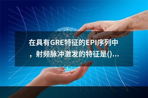 在具有GRE特征的EPI序列中，射频脉冲激发的特征是()　　