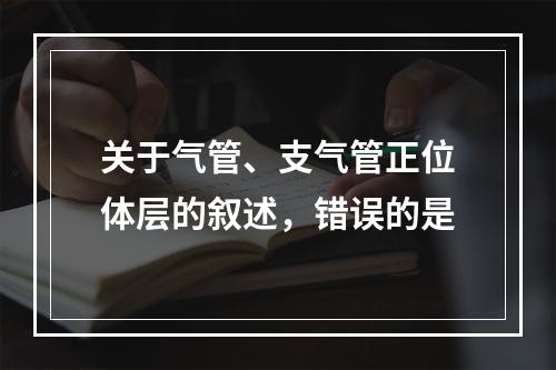 关于气管、支气管正位体层的叙述，错误的是